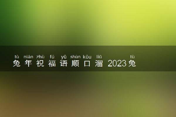 兔年祝福语顺口溜 2023兔年祝福语简短八个字