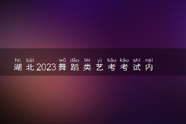 湖北2023舞蹈类艺考考试内容是什么 有哪些要求