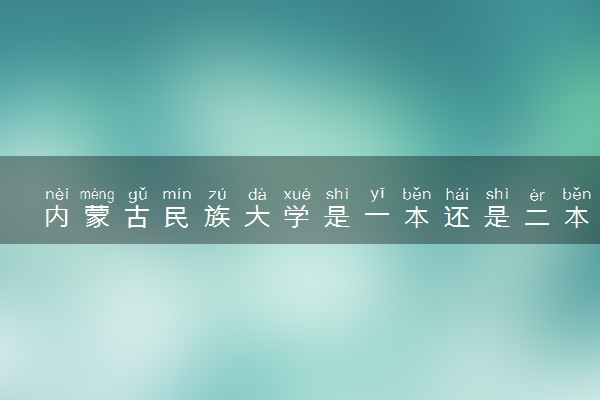内蒙古民族大学是一本还是二本学校？是几本？在全国排名多少位？