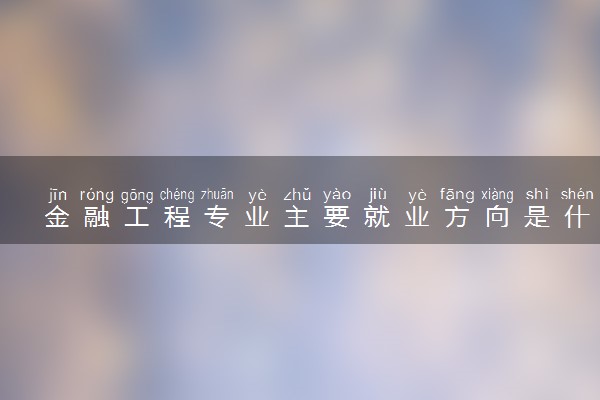 金融工程专业主要就业方向是什么 毕业以后工资高吗