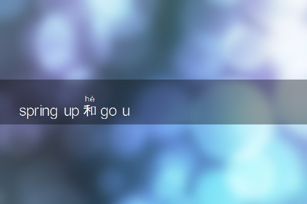 spring up和go up的不同是什么 相关句子整理