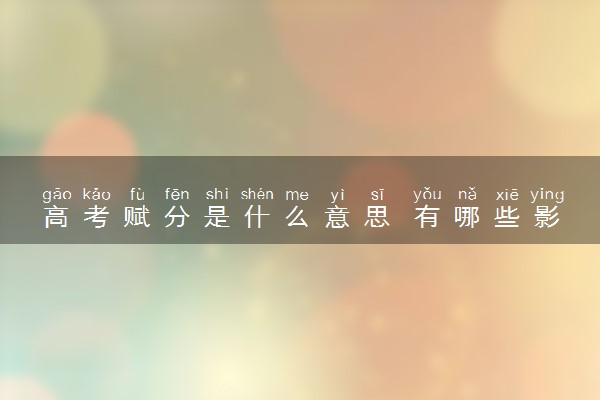 高考赋分是什么意思 有哪些影响