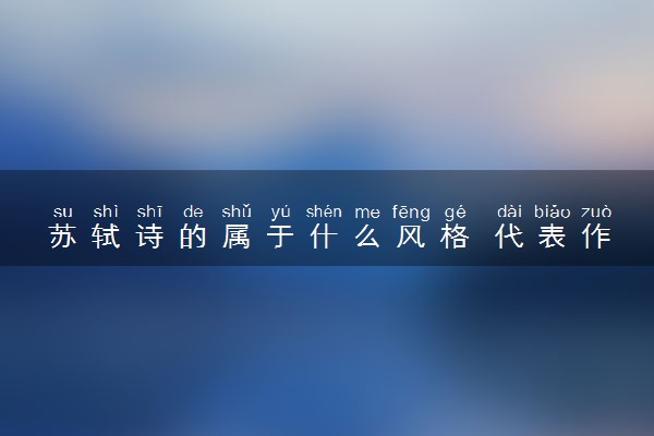 苏轼诗的属于什么风格 代表作品有什么