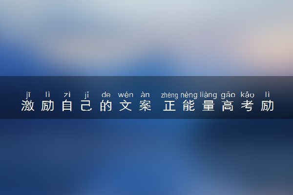 激励自己的文案 正能量高考励志句子推荐