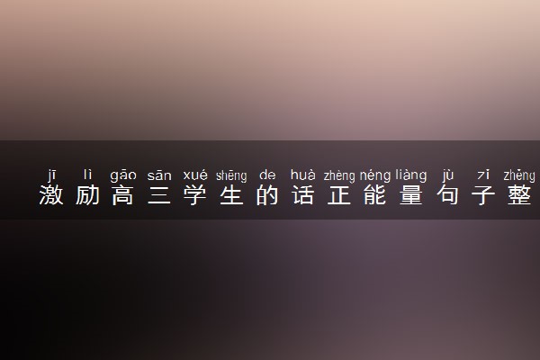 激励高三学生的话正能量句子整理 励志句子推荐