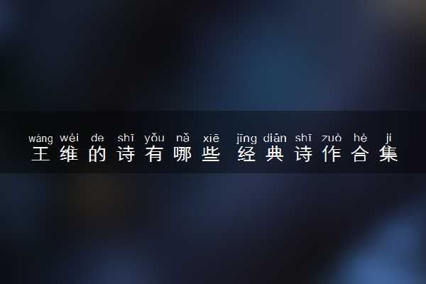 王维的诗有哪些 经典诗作合集