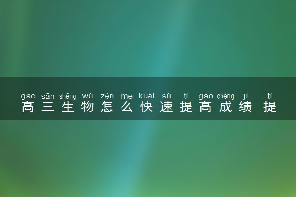 高三生物怎么快速提高成绩 提分技巧有哪些