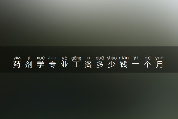 药剂学专业工资多少钱一个月 发展前景怎么样