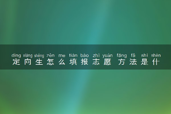定向生怎么填报志愿 方法是什么