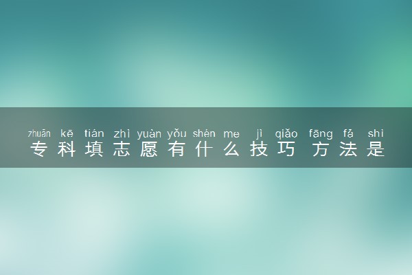 专科填志愿有什么技巧 方法是什么