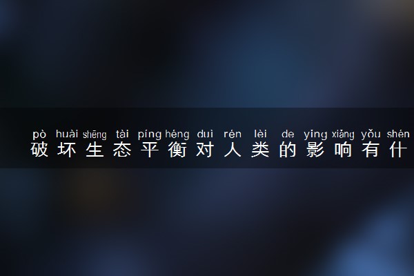 破坏生态平衡对人类的影响有什么 怎么维护生态平衡