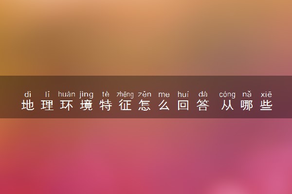 地理环境特征怎么回答 从哪些方面描述