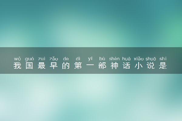 我国最早的第一部神话小说是 具体内容介绍