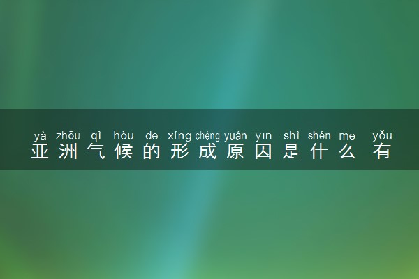 亚洲气候的形成原因是什么 有什么特点
