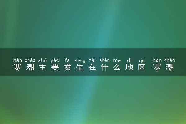 寒潮主要发生在什么地区 寒潮的主要特点