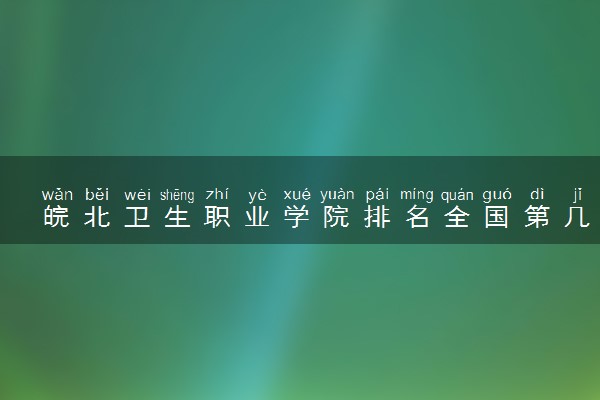皖北卫生职业学院排名全国第几位？在安徽排多少名？