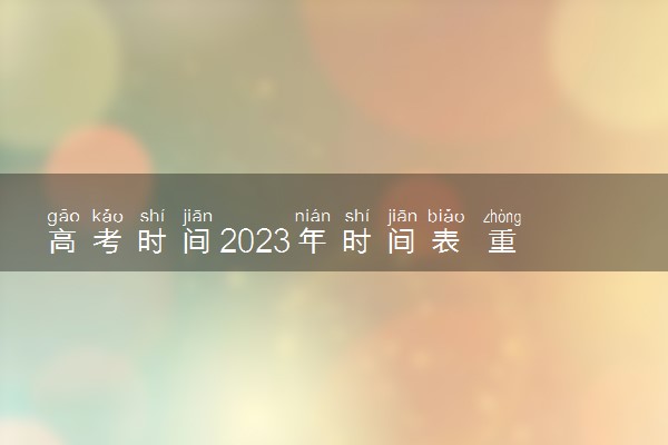 高考时间2023年时间表 重庆高考科目顺序及具体安排