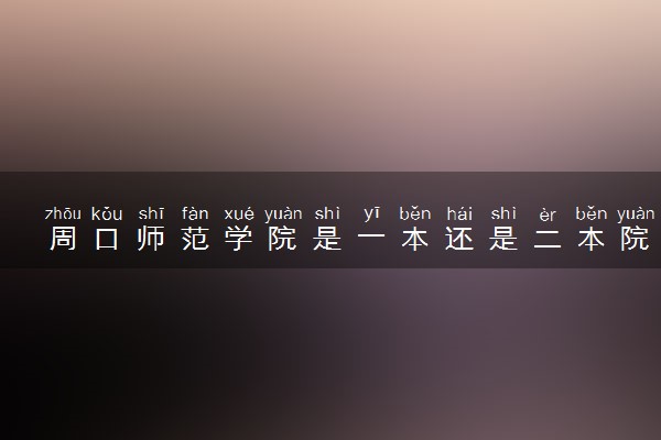 周口师范学院是一本还是二本院校？是几本？在全国排名多少位？