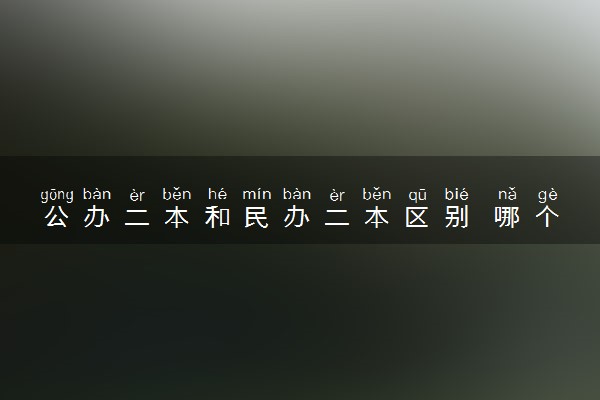 公办二本和民办二本区别 哪个好