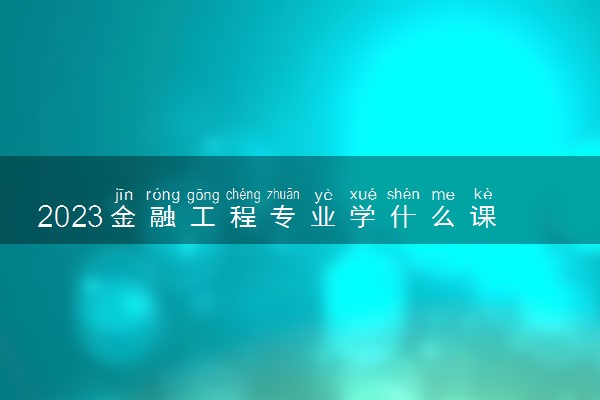 2023金融工程专业学什么课程 就业前景及方向