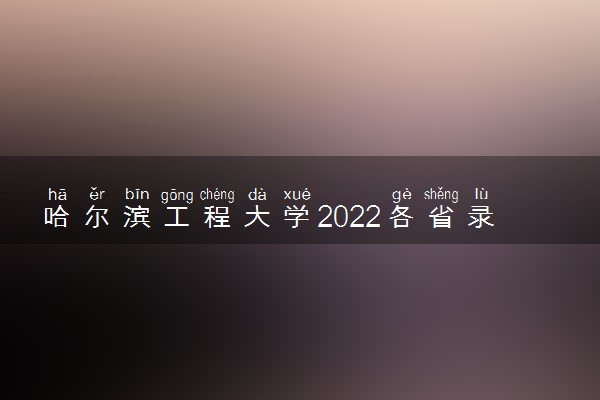 哈尔滨工程大学2022各省录取分数线是多少 投档最低分及位次