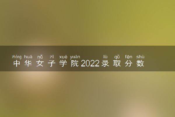 中华女子学院2022录取分数线是多少 各省投档最低分及位次