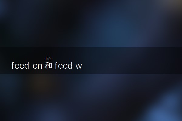 feed on和feed with的区别