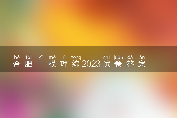 合肥一模理综2023试卷答案（含详细解析）