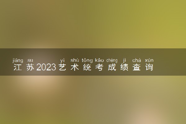 江苏2023艺术统考成绩查询入口 在哪查成绩