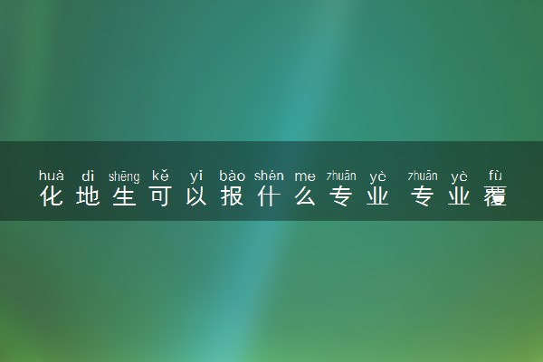 化地生可以报什么专业 专业覆盖率是多少