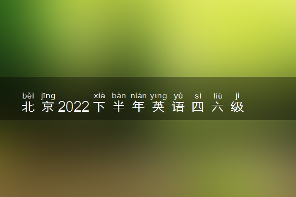 北京2022下半年英语四六级成绩什么时候公布 出分时间几点