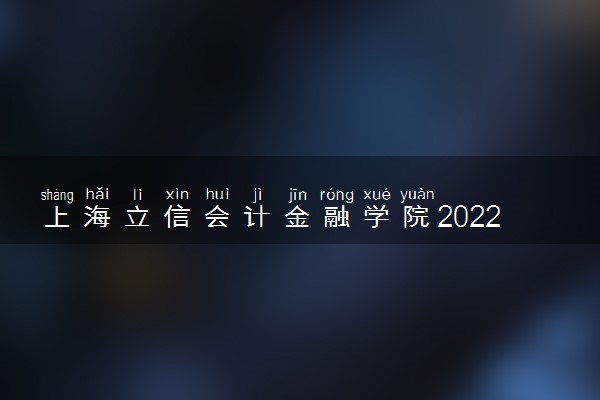 上海立信会计金融学院2022分数线是多少 各省录取最低位次