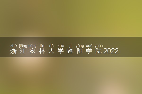 浙江农林大学暨阳学院2022分数线是多少 各省录取最低位次