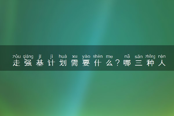 走强基计划需要什么？哪三种人不建议报名强基计划？