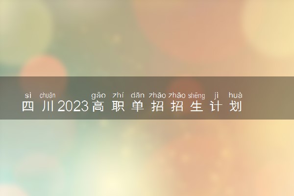 四川2023高职单招招生计划 招生人数多少