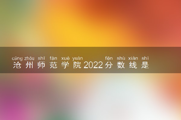 沧州师范学院2022分数线是多少 各省录取最低位次