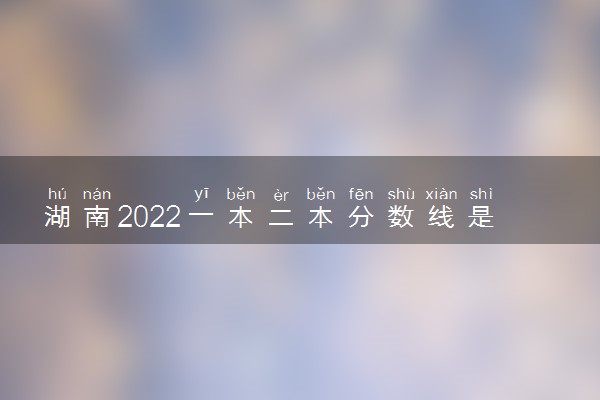 湖南2022一本二本分数线是多少