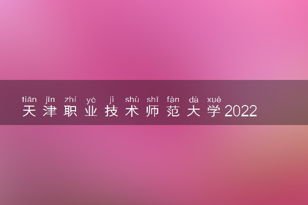天津职业技术师范大学2022分数线是多少 各省录取最低位次