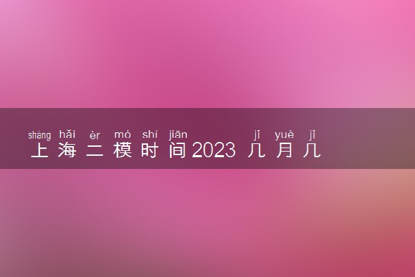 上海二模时间2023 几月几号考试