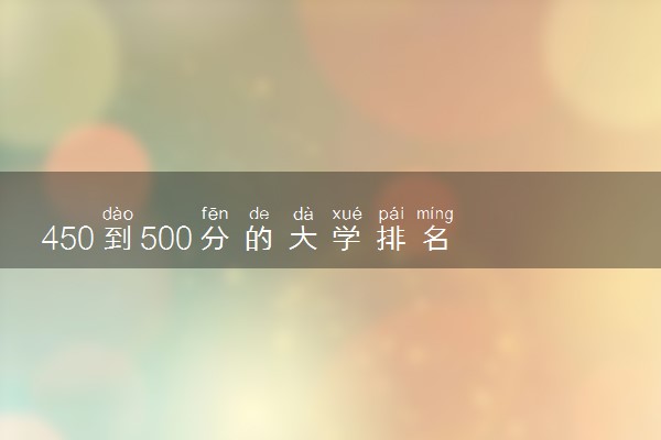 450到500分的大学排名 500分左右能上什么大学