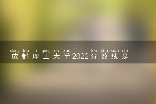 成都理工大学2022分数线是多少 各省录取最低位次