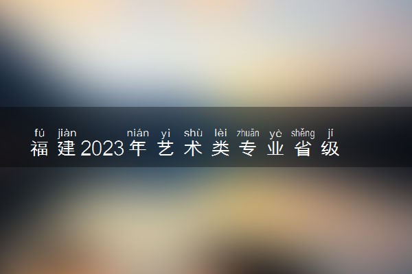 福建2023年艺术类专业省级统考书法类别考试时间和地点是什么