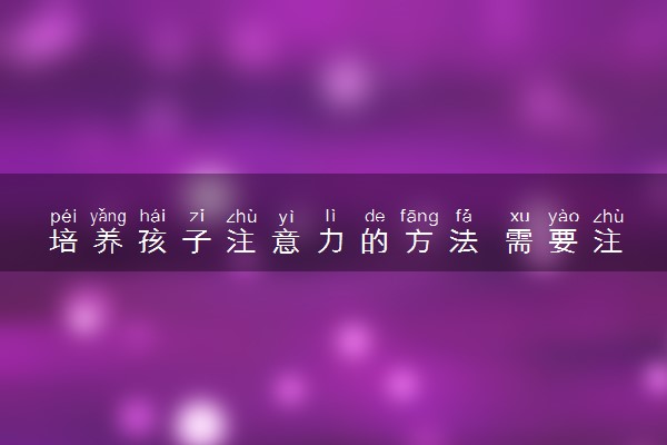培养孩子注意力的方法 需要注意什么
