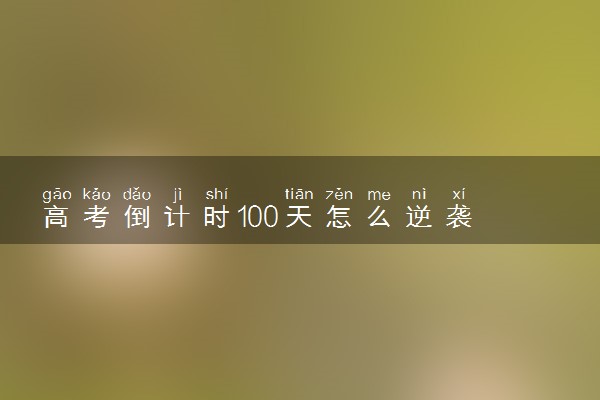 高考倒计时100天怎么逆袭 有什么高效的复习方法