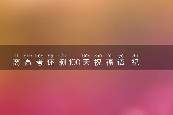 离高考还剩100天祝福语 祝高考成功的话