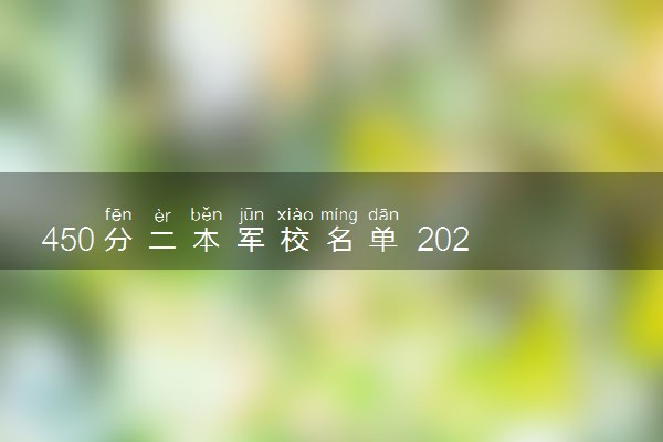450分二本军校名单 2023哪些军校好考