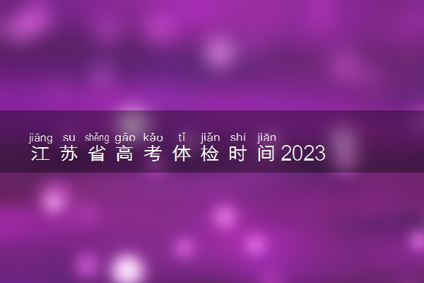 江苏省高考体检时间2023 什么时候体检