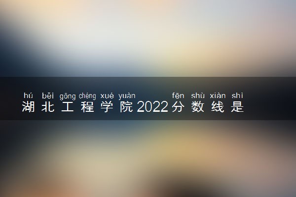 湖北工程学院2022分数线是多少 各省录取最低位次