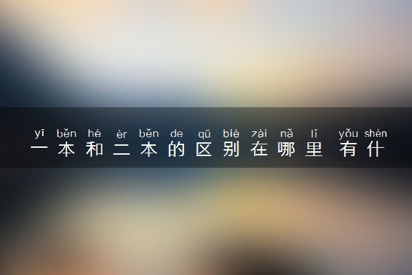 一本和二本的区别在哪里 有什么不同