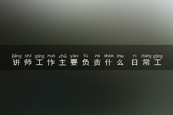 讲师工作主要负责什么 日常工作有哪些